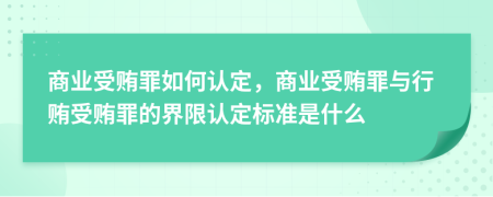 商业受贿罪如何认定，商业受贿罪与行贿受贿罪的界限认定标准是什么