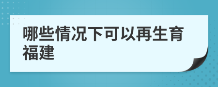 哪些情况下可以再生育福建