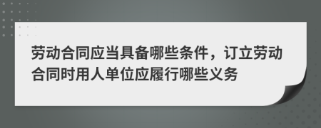 劳动合同应当具备哪些条件，订立劳动合同时用人单位应履行哪些义务