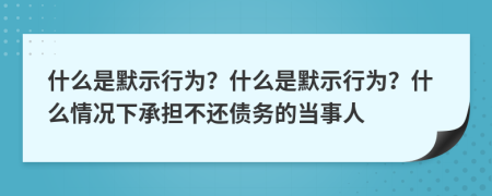 什么是默示行为？什么是默示行为？什么情况下承担不还债务的当事人