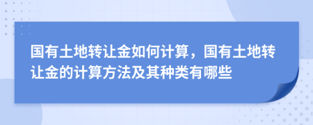 国有土地转让金如何计算，国有土地转让金的计算方法及其种类有哪些