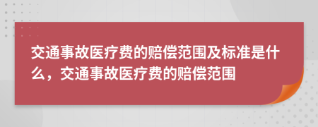 交通事故医疗费的赔偿范围及标准是什么，交通事故医疗费的赔偿范围