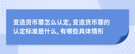 变造货币罪怎么认定, 变造货币罪的认定标准是什么, 有哪些具体情形