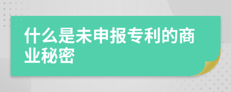 什么是未申报专利的商业秘密