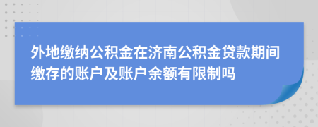 外地缴纳公积金在济南公积金贷款期间缴存的账户及账户余额有限制吗