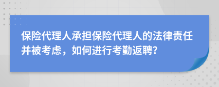 保险代理人承担保险代理人的法律责任并被考虑，如何进行考勤返聘？