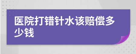 医院打错针水该赔偿多少钱