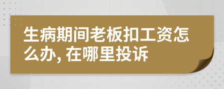 生病期间老板扣工资怎么办, 在哪里投诉