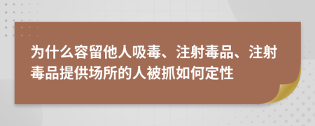 为什么容留他人吸毒、注射毒品、注射毒品提供场所的人被抓如何定性