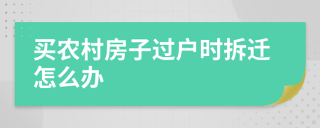 买农村房子过户时拆迁怎么办