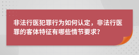 非法行医犯罪行为如何认定，非法行医罪的客体特征有哪些情节要求？