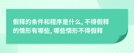 假释的条件和程序是什么, 不得假释的情形有哪些, 哪些情形不得假释