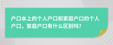 户口本上的个人户口和家庭户口的个人户口，家庭户口有什么区别吗？