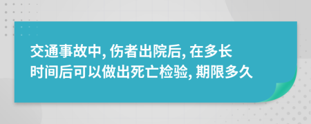 交通事故中, 伤者出院后, 在多长时间后可以做出死亡检验, 期限多久