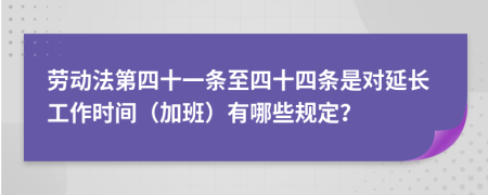 劳动法第四十一条至四十四条是对延长工作时间（加班）有哪些规定？