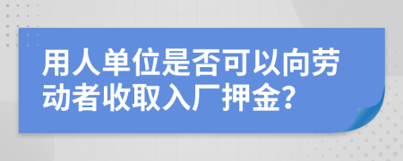 用人单位是否可以向劳动者收取入厂押金？