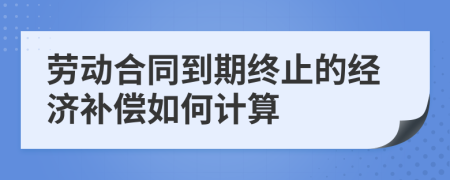 劳动合同到期终止的经济补偿如何计算