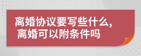 离婚协议要写些什么, 离婚可以附条件吗