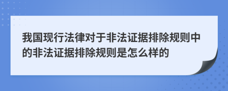 我国现行法律对于非法证据排除规则中的非法证据排除规则是怎么样的