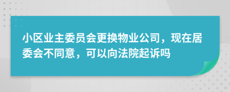 小区业主委员会更换物业公司，现在居委会不同意，可以向法院起诉吗