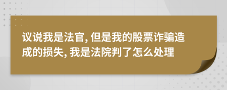 议说我是法官, 但是我的股票诈骗造成的损失, 我是法院判了怎么处理