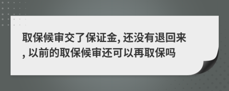 取保候审交了保证金, 还没有退回来, 以前的取保候审还可以再取保吗