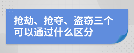 抢劫、抢夺、盗窃三个可以通过什么区分