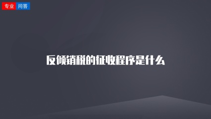 反倾销税的征收程序是什么