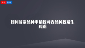 如何解决品种申请权或者品种权发生纠纷