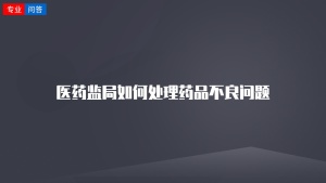 医药监局如何处理药品不良问题