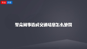 聚众闹事造成交通堵塞怎么处罚