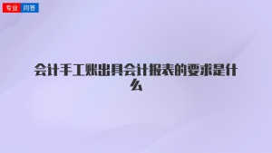 会计手工账出具会计报表的要求是什么