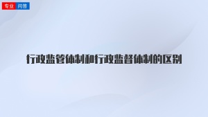 行政监管体制和行政监督体制的区别