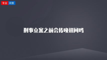 刑事立案之前会传唤讯问吗