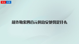 敲诈勒索四百元的治安处罚是什么