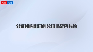 公证机构出具的公证书是否有效