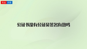 公证书没有公证员签名有效吗