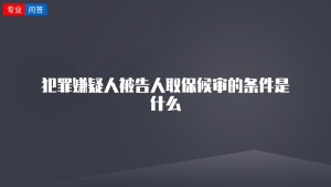 犯罪嫌疑人被告人取保候审的条件是什么