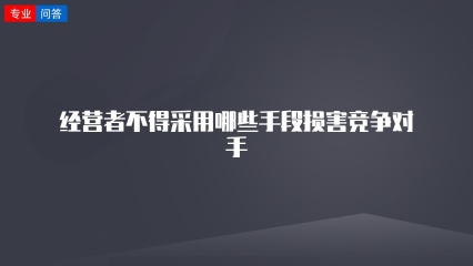 经营者不得采用哪些手段损害竞争对手