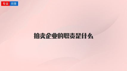 拍卖企业的职责是什么