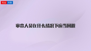 审查人员在什么情况下应当回避