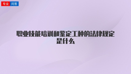 职业技能培训和鉴定工种的法律规定是什么