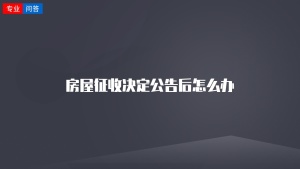 房屋征收决定公告后怎么办