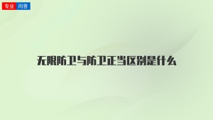 无限防卫与防卫正当区别是什么