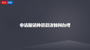 申请撤销仲裁裁决如何办理