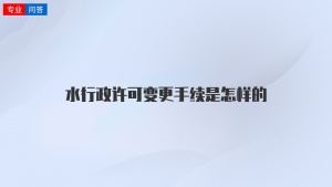 水行政许可变更手续是怎样的