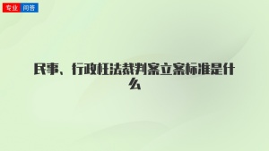 民事、行政枉法裁判案立案标准是什么