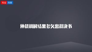 仲裁调解结果多久出裁决书