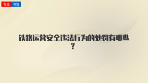 铁路运营安全违法行为的处罚有哪些？