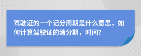 驾驶证的一个记分周期是什么意思，如何计算驾驶证的清分期，时间？